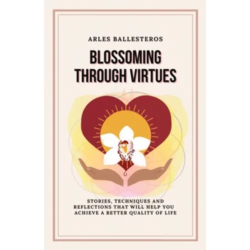 Blossoming Through Virtues: Stories, techniques and reflections that will help you achieve a better quality of life