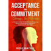 Acceptance and Commitment Therapy in 7 weeks .: A Complete Guide To Mindfulness Change And Recover From Anxiety, Depression, Panick Attacks, And Ange