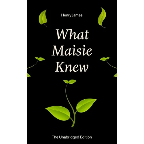 What Maisie Knew (the Unabridged Edition): From the Famous Author of the Realism Movement, Known for Portrait of a Lady, the Ambassadors, the Bostonia