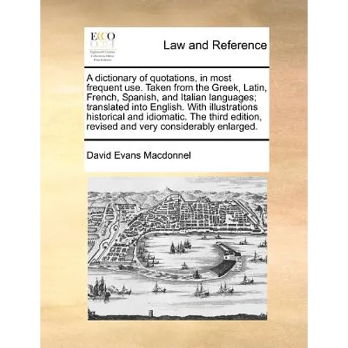 A dictionary of quotations, in most frequent use. Taken from the Greek, Latin, French, Spanish, and Italian languages; translated into English. With i