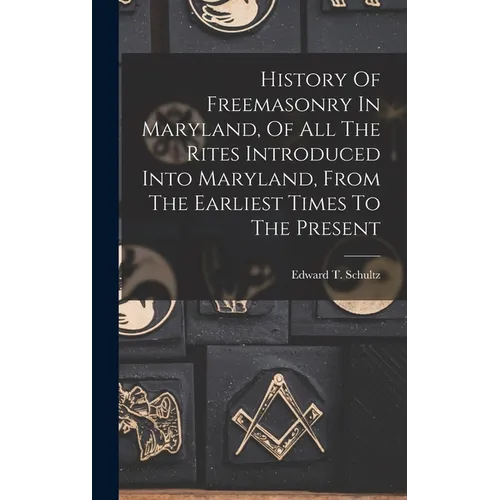 History Of Freemasonry In Maryland, Of All The Rites Introduced Into Maryland, From The Earliest Times To The Present