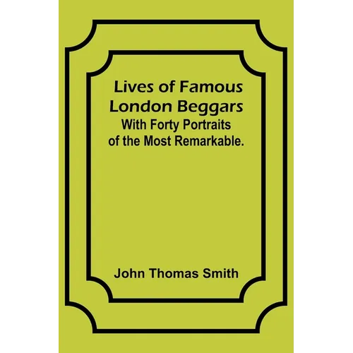Lives of Famous London Beggars: With Forty Portraits of the Most Remarkable.