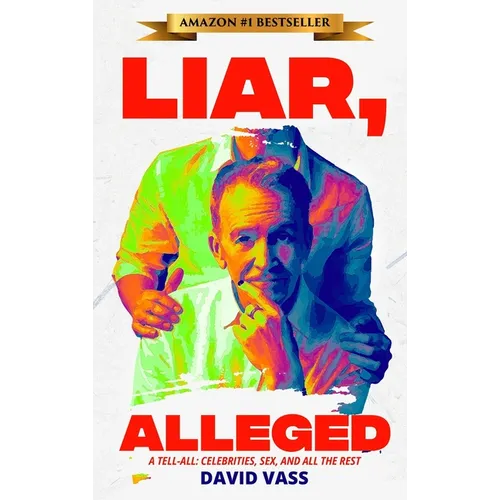 Liar, Alleged: A Tell-All: Celebrities, Sex, and All the Rest: A Tell-All: Celebrities, Sex, and All the Rest: A Tell-All: Celebritie