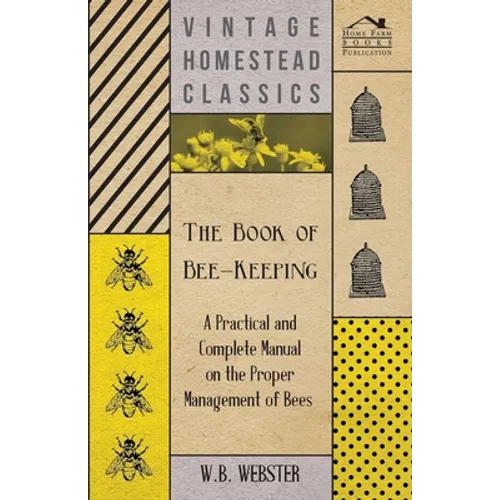 The Book of Bee-Keeping - A Practical and Complete Manual on the Proper Management of Bees;
