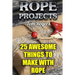 Rope Projects: 25 Awesome Things to Make With Rope: (Rope Tying, Rope Tying Kit)