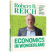 Economics in Wonderland: Robert Reich's Cartoon Guide to a Political World Gone Mad and Mean