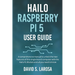 Hailo Raspberry Pi 5 User Guide: A comprehensive manual to unlock the new features of this single board computer with the Hailo-8L Module and all you