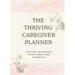 The Thriving Caregiver Planner: Staying Organized With Grace And Strength