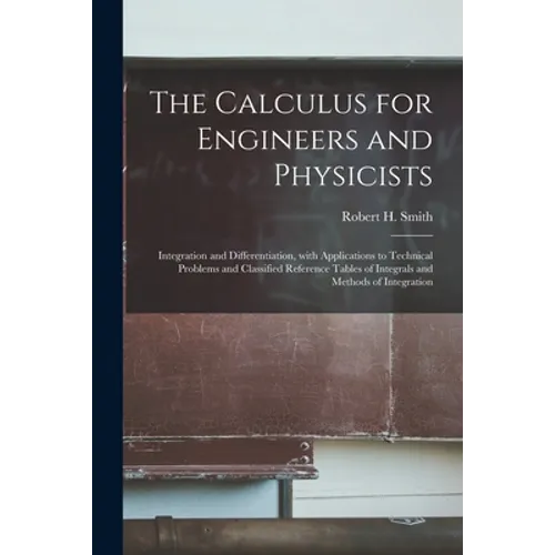 The Calculus for Engineers and Physicists: Integration and Differentiation, With Applications to Technical Problems and Classified Reference Tables of
