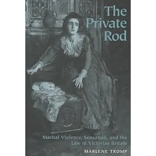 The Private Rod: Marital Violence, Sensation, and the Law in Victorian Britain