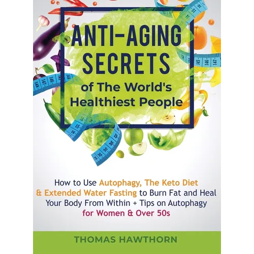 Anti-Aging Secrets of The World's Healthiest People: How to Use Autophagy, The Keto Diet & Extended Water Fasting to Burn Fat and Heal Your Body From