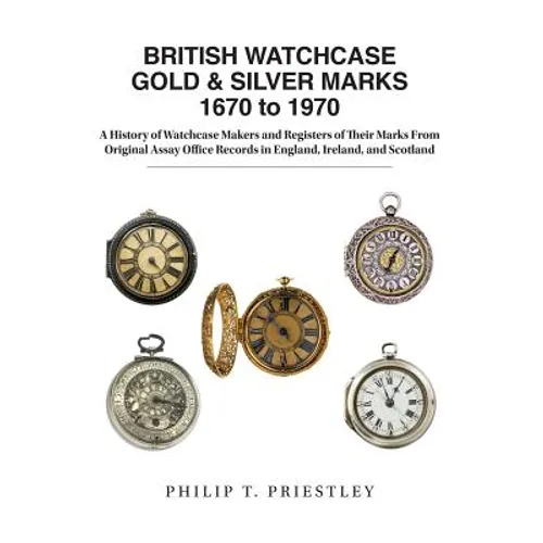 BRITISH WATCHCASE GOLD & SILVER MARKS 1670 to 1970: A History of Watchcase Makers and Registers of Their Marks From Original Assay Office Records in E