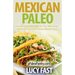 Mexican Paleo: Gluten Free Recipes for Tex Mex and Mexican Comfort Food Made Easy