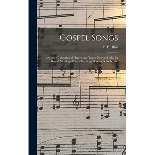 Gospel Songs: a Choice Collection of Hymns and Tunes, New and Old, for Gospel Meetings, Prayer Meetings, Sunday Schools, Etc.