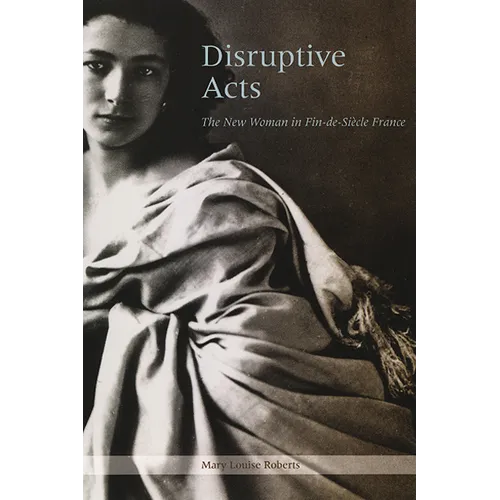 Disruptive Acts: The New Woman in Fin-de-Siecle France