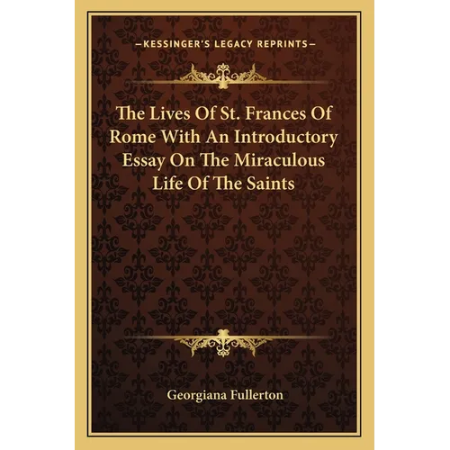 The Lives Of St. Frances Of Rome With An Introductory Essay On The Miraculous Life Of The Saints
