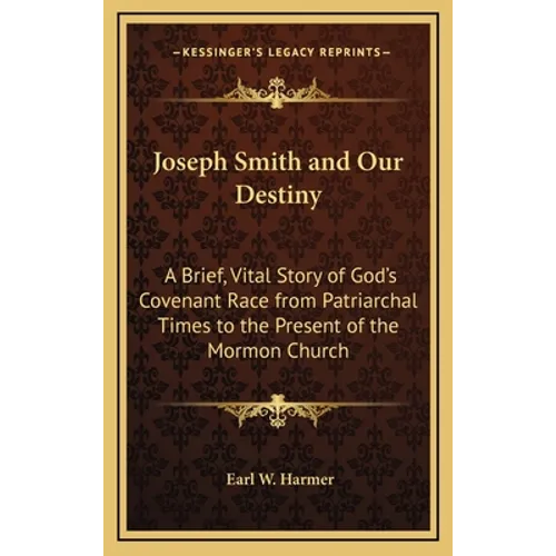 Joseph Smith and Our Destiny: A Brief, Vital Story of God's Covenant Race from Patriarchal Times to the Present of the Mormon Church