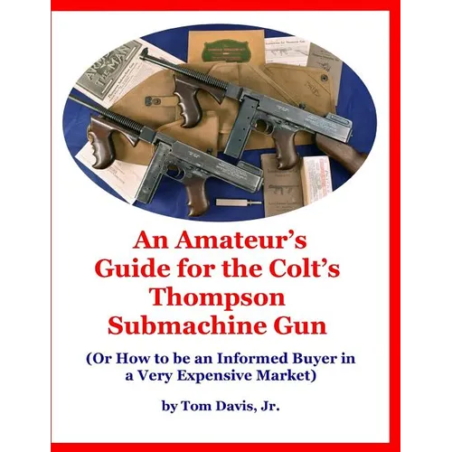 An Amateur's Guide for the Colt's Thompson Submachine Gun: (Or How to be an Informed Buyer in a Very Expensive Market)