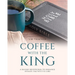 Coffee With The King: A 365 Day Devotional To Enhance Intimate Time With The Lord