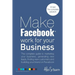 Make Facebook Work for your Business: The complete guide to marketing your business, generating new leads, finding new customers and building your bra