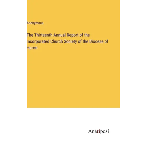 The Thirteenth Annual Report of the Incorporated Church Society of the Diocese of Huron