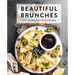 Beautiful Brunches: The Complete Cookbook: Over 100 Sweet and Savory Recipes for Breakfast and Lunch ... Brunch!