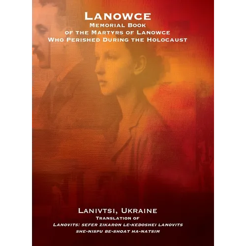 Lanowce: Memorial Book of the Martyrs of Lanowce Who Perished During the Holocaust (Lanivtsi, Ukraine): Memorial Book of the Martyrs of Lanowce Who Pe