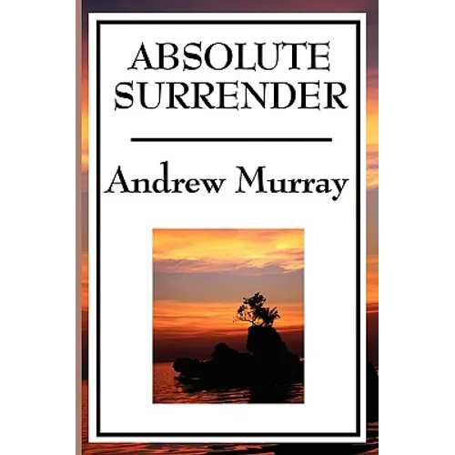 Absolute Surrender: A Christian Devotional Classic on Consecration, Surrender, and Spiritual Growth