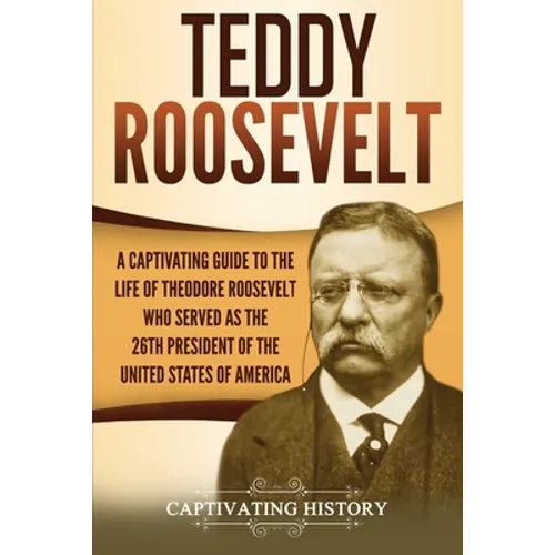 Teddy Roosevelt: A Captivating Guide to the Life of Theodore Roosevelt Who Served as the 26th President of the United States of America