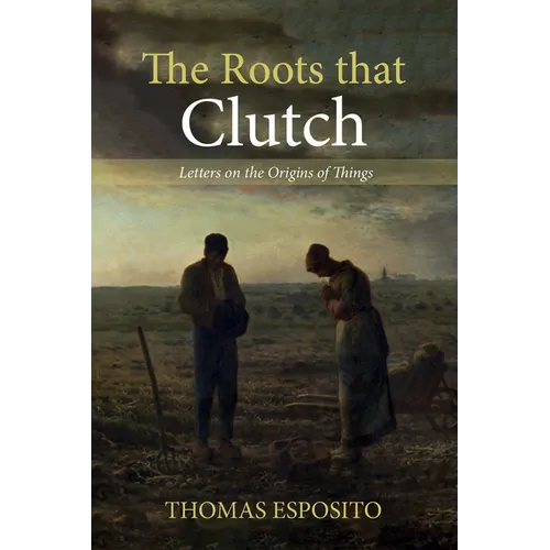 The Roots That Clutch: Letters on the Origins of Things
