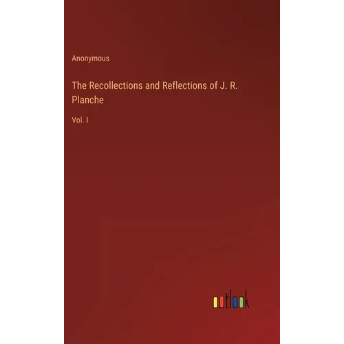 The Recollections and Reflections of J. R. Planche: Vol. I