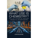 What Use is Chemistry?: An A to Z Guide of Amazing Chemical Technologies