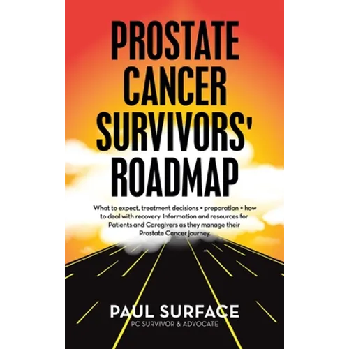 Prostate Cancer Survivors' Roadmap: What to Expect, Treatment Decisions + Preparation + How to Deal with Recovery. Information and Resources for Patie