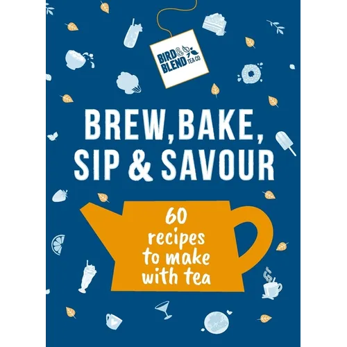 Bird & Blend's Brew, Bake, Sip & Savour: 60 Recipes to Make with Tea