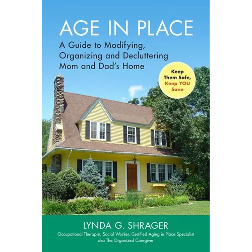 Age in Place: A Guide to Modifying, Organizing and Decluttering Mom and Dad's Home
