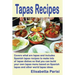 Tapas Recipes: Covers what are tapas and includes Spanish tapas recipes, to make lots of tapas dishes, so that you can build your own