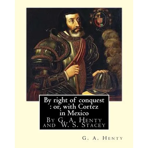 By right of conquest: or, with Cortez in Mexico, By G. A. Henty with: illustrations and two maps By (Stacey, WS (Walter S.), 1846-1929)