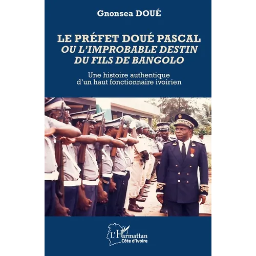 Le préfet Doué Pascal ou l'improbable destin du fils de Bangolo: Une histoire authentique d'un haut fonctionnaire ivoirien