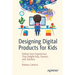 Designing Digital Products for Kids: Deliver User Experiences That Delight Kids, Parents, and Teachers