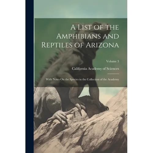 A List of the Amphibians and Reptiles of Arizona: With Notes On the Species in the Collection of the Academy; Volume 3