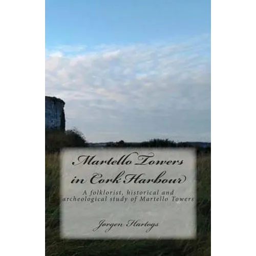 Martello Towers in Cork Harbour: A folklorist, historical and archeological study of Martello Towers