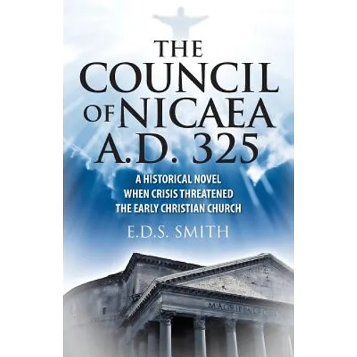 The Council of Nicaea A.D. 325: A Historical Novel - When Crisis Threatened The Early Christian Church