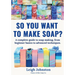 So you want to make soap?: A complete guide to soap making, from beginner basics to advanced techniques.