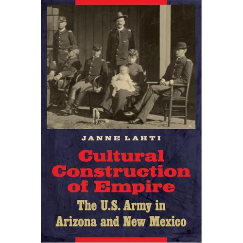 Cultural Construction of Empire: The U.S. Army in Arizona and New Mexico