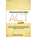 Trauma-Focused ACT for Adults: A Guide to Implementing TF-ACT's Major Principles for Effectively Managing Painful Thoughts and Experiences to Regain