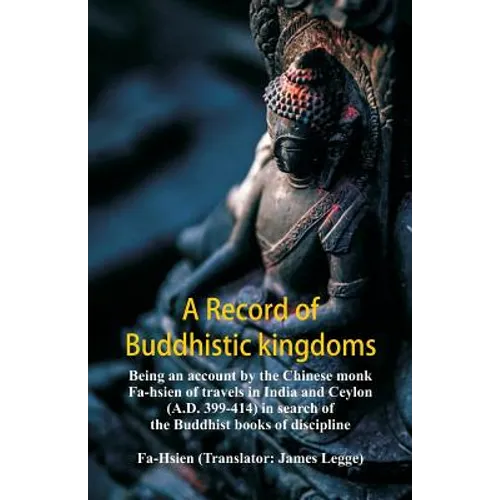 A Record of Buddhistic kingdoms: being an account by the Chinese monk Fa-hsien of travels in India and Ceylon (A.D. 399-414) in search of the Buddhist