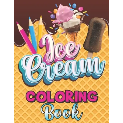 Ice Cream Coloring Book: A Delightful Coloring Pages with a Collection of Dessert Designs for Kids and Adults, A Delicious Fun Book for Food Lo