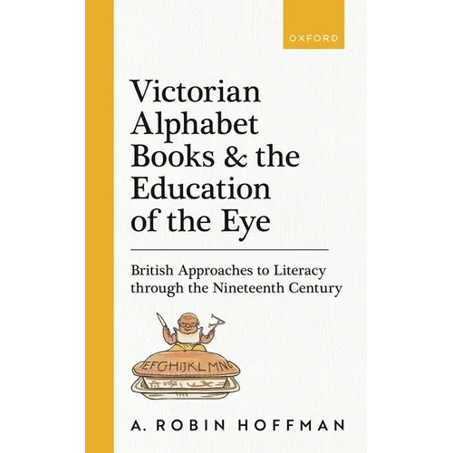 Victorian Alphabet Books and the Education of the Eye: British Approaches to Literacy Through the Nineteenth Century