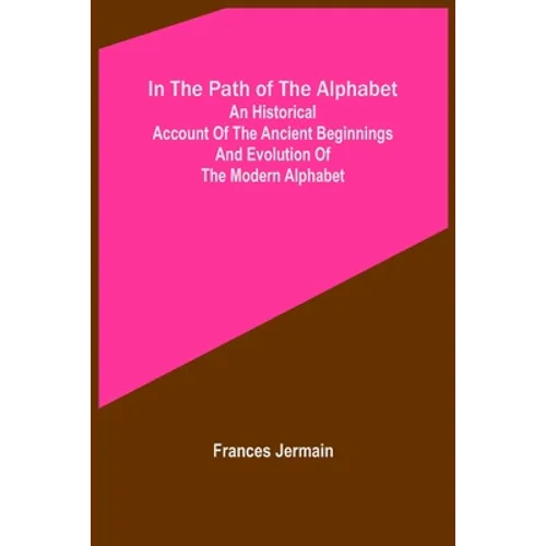 In the path of the alphabet; An historical account of the ancient beginnings and evolution of the modern alphabet