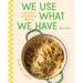 We Use What We Have Recipes: 101 Easy Weeknight Meals